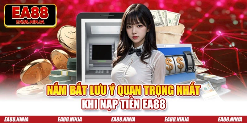 Nắm bắt lưu ý quan trọng nhất khi nạp tiền Ea88